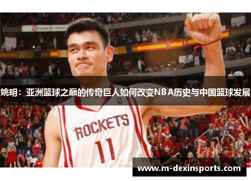 姚明：亚洲篮球之巅的传奇巨人如何改变NBA历史与中国篮球发展