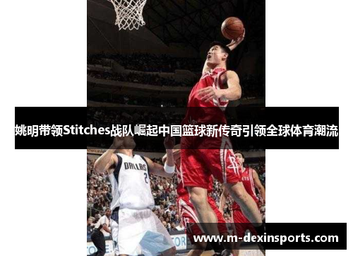 姚明带领Stitches战队崛起中国篮球新传奇引领全球体育潮流