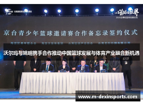 沃尔玛与姚明携手合作推动中国篮球发展与体育产业融合新机遇