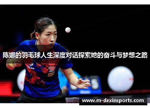 陈娜的羽毛球人生深度对话探索她的奋斗与梦想之路