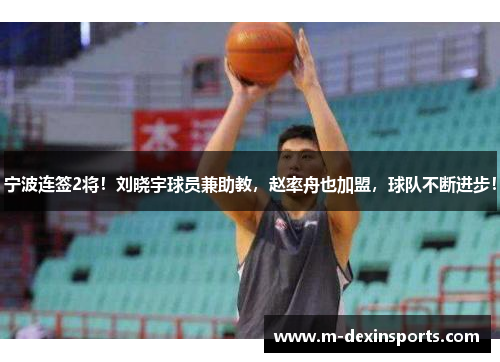 宁波连签2将！刘晓宇球员兼助教，赵率舟也加盟，球队不断进步！