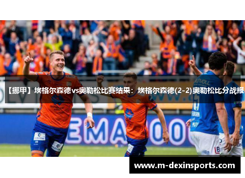 【挪甲】埃格尔森德vs奥勒松比赛结果：埃格尔森德(2-2)奥勒松比分战报
