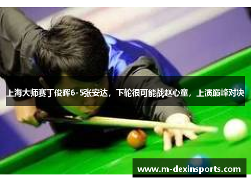 上海大师赛丁俊晖6-5张安达，下轮很可能战赵心童，上演巅峰对决
