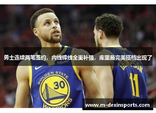 勇士连续两笔签约，内线锋线全面补强，库里最完美搭档出现了
