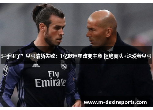烂手里了？皇马清货失败：1亿欧巨星改变主意 拒绝离队+深爱着皇马
